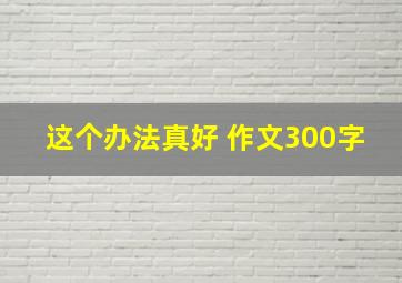 这个办法真好 作文300字